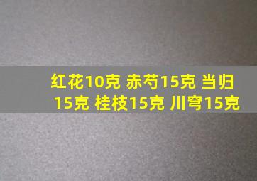 红花10克 赤芍15克 当归15克 桂枝15克 川穹15克